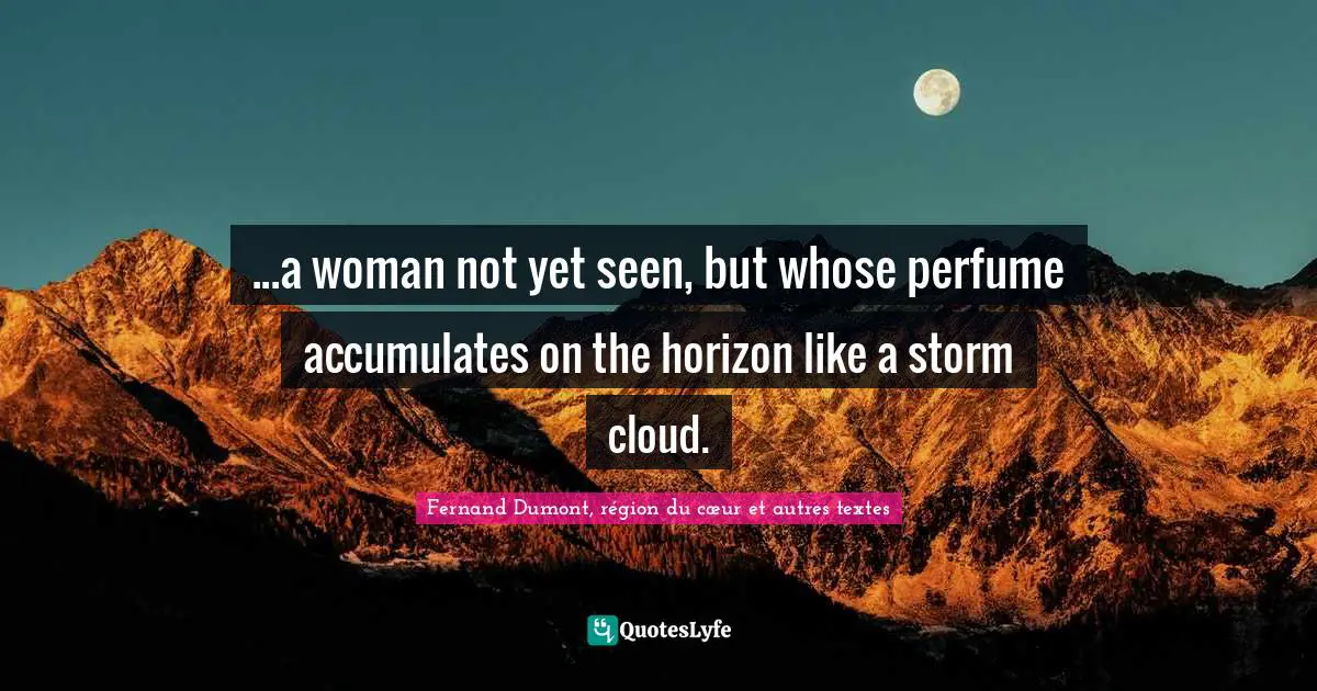 ...a woman not yet seen, but whose perfume accumulates on the horizon like a storm cloud.