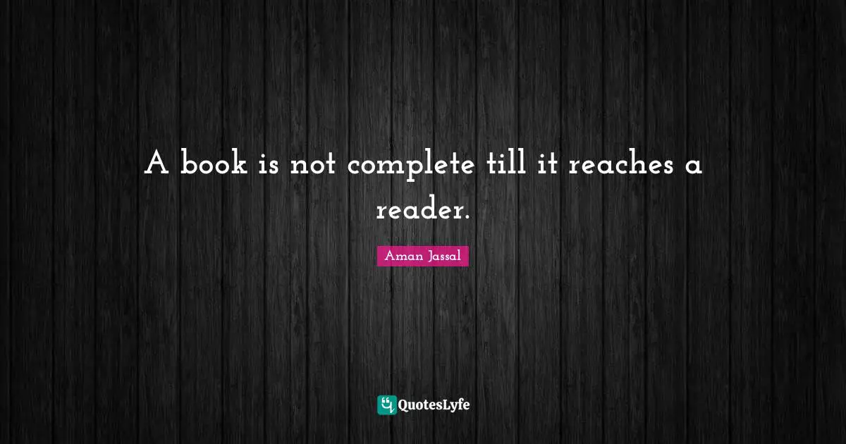 Aman Jassal Quotes: "A book is not complete till it reaches a reader."