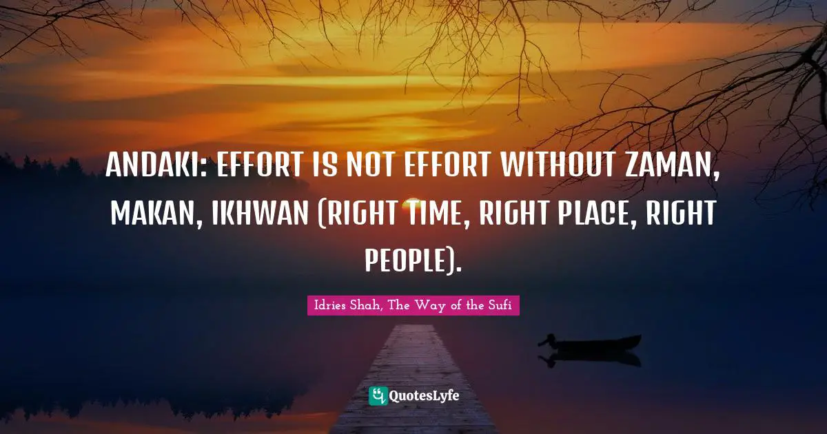 ANDAKI:	EFFORT IS NOT EFFORT WITHOUT ZAMAN, MAKAN, IKHWAN (RIGHT TIME, RIGHT PLACE, RIGHT PEOPLE).