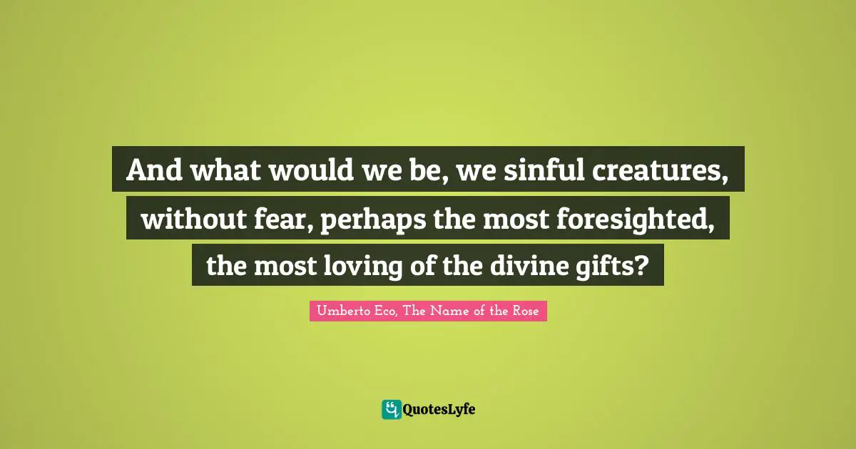 And what would we be, we sinful creatures, without fear, perhaps the most foresighted, the most loving of the divine gifts?