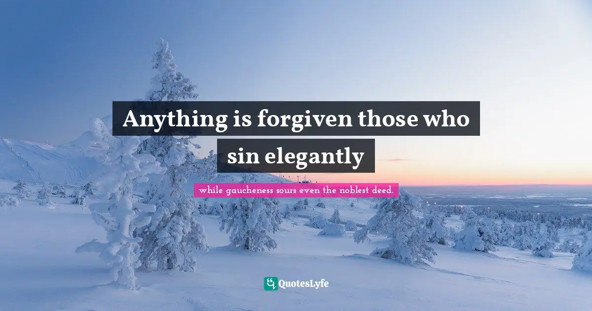 Anything is forgiven those who sin elegantly
