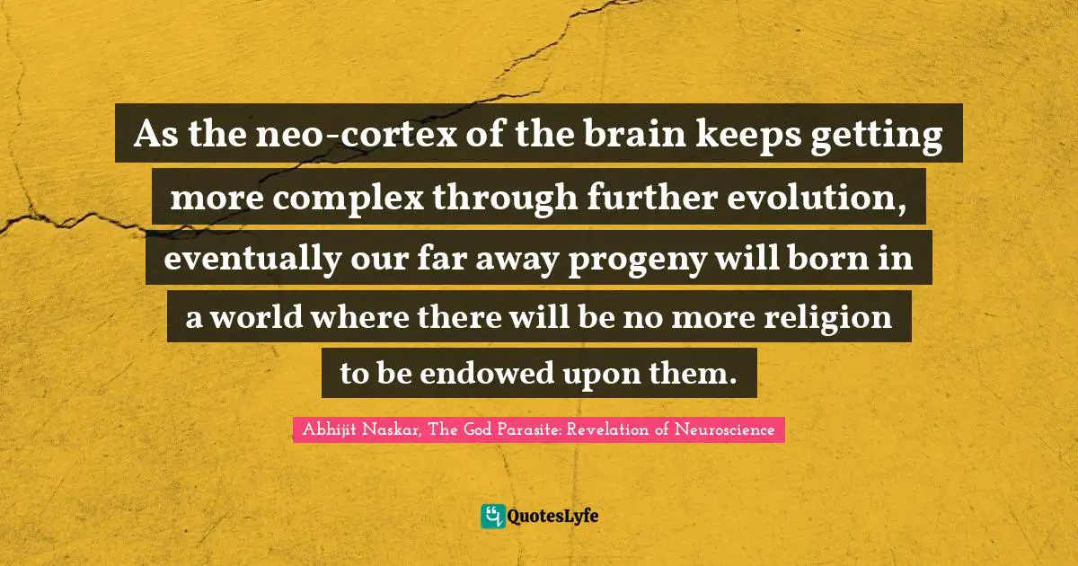 As the neo-cortex of the brain keeps getting more complex through further evolution, eventually our far away progeny will born in a world where there will be no more religion to be endowed upon them.