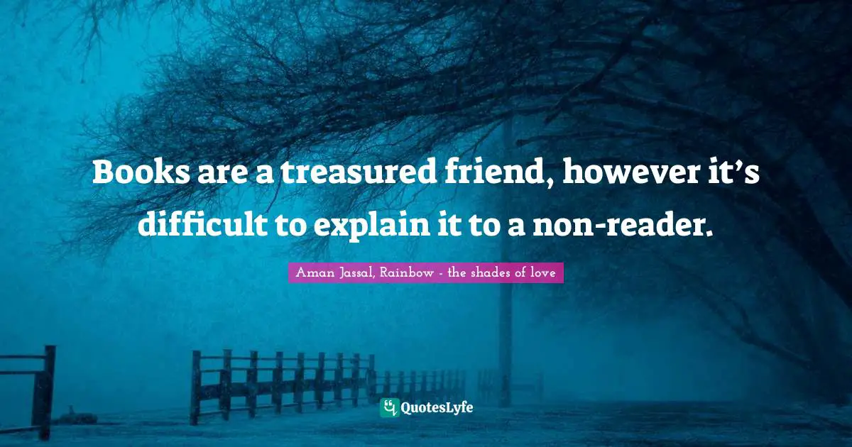 Aman Jassal Quotes: "Books are a treasured friend, however it’s difficult to explain it to a non-reader."