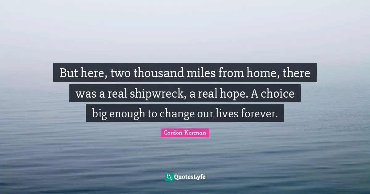 But here, two thousand miles from home, there was a real shipwreck, a real hope. A choice big enough to change our lives forever.