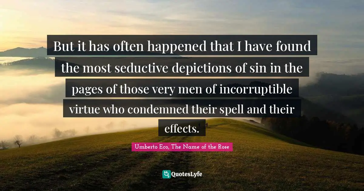 But it has often happened that I have found the most seductive depictions of sin in the pages of those very men of incorruptible virtue who condemned their spell and their effects.