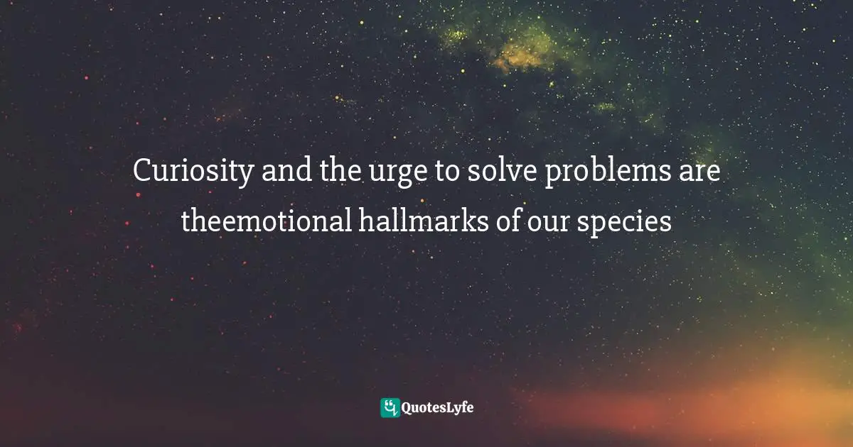 Carl Sagan, Dragons Of Eden: Speculations On The Evolution Of Human Intelligence Quotes: "Curiosity and the urge to solve problems are theemotional hallmarks of our species"