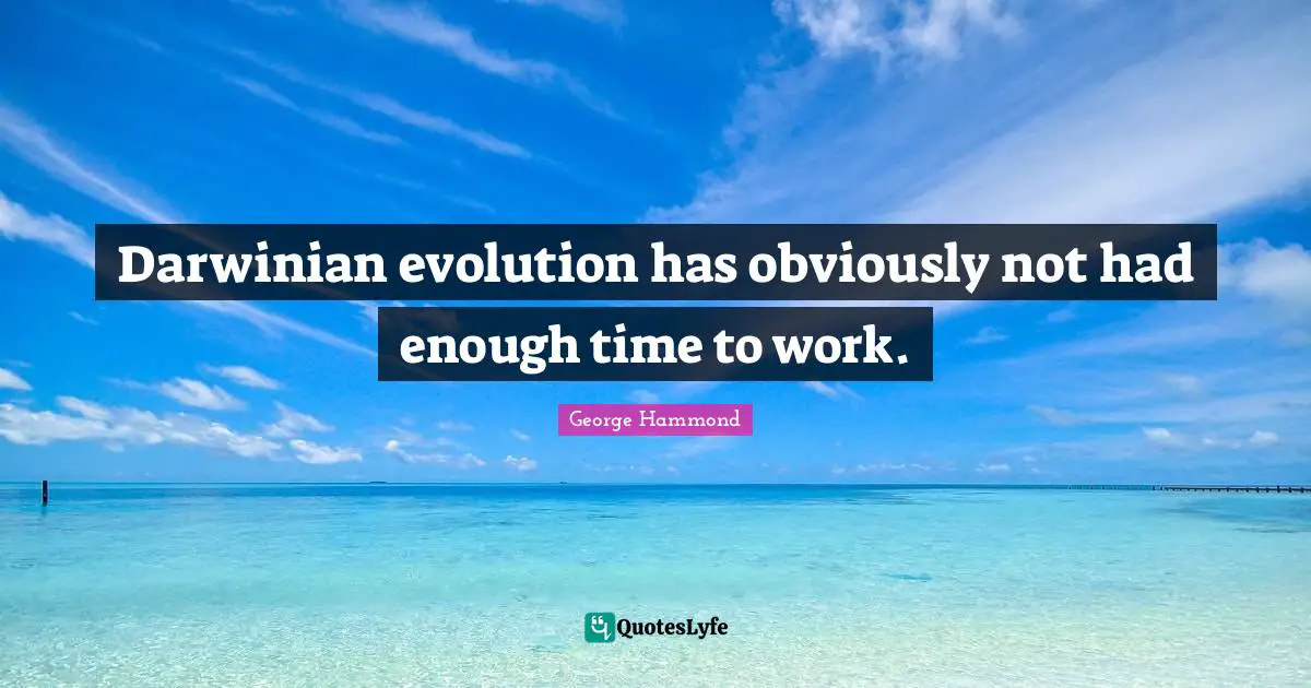 Darwin Quotes: "Darwinian evolution has obviously not had enough time to work."