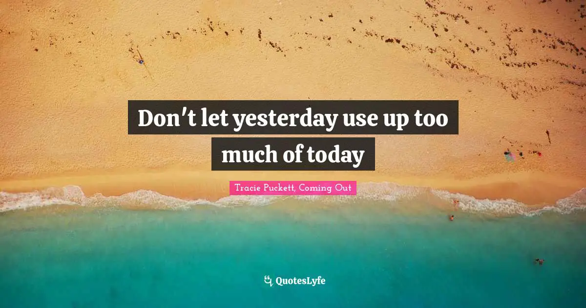 Nate Quotes: "Don't let yesterday use up too much of today"