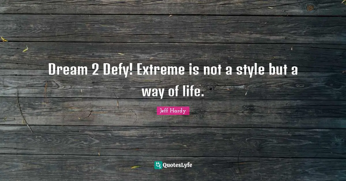 Dream 2 Defy! Extreme is not a style but a way of life.