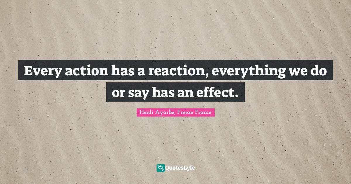 Every action has a reaction, everything we do or say has an effect