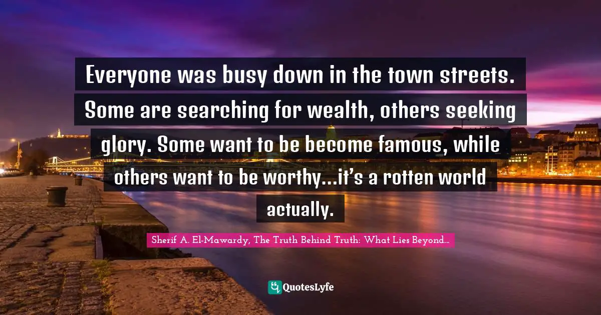 Everyone was busy down in the town streets. Some are searching for wealth, others seeking glory. Some want to be become famous, while others want to be worthy…it’s a rotten world actually.
