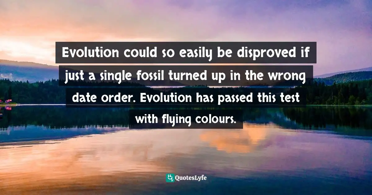 Richard Dawkins Quotes: "Evolution could so easily be disproved if just a single fossil turned up in the wrong date order. Evolution has passed this test with flying colours."