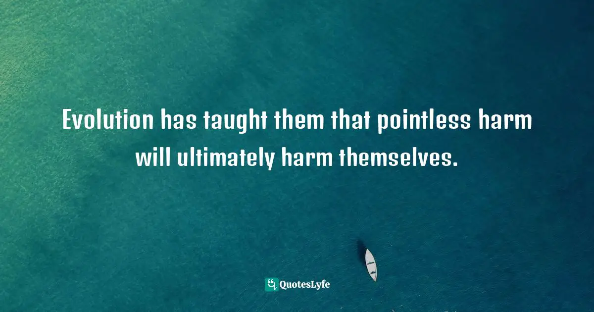 Self Harm Quotes: "Evolution has taught them that pointless harm will ultimately harm themselves."