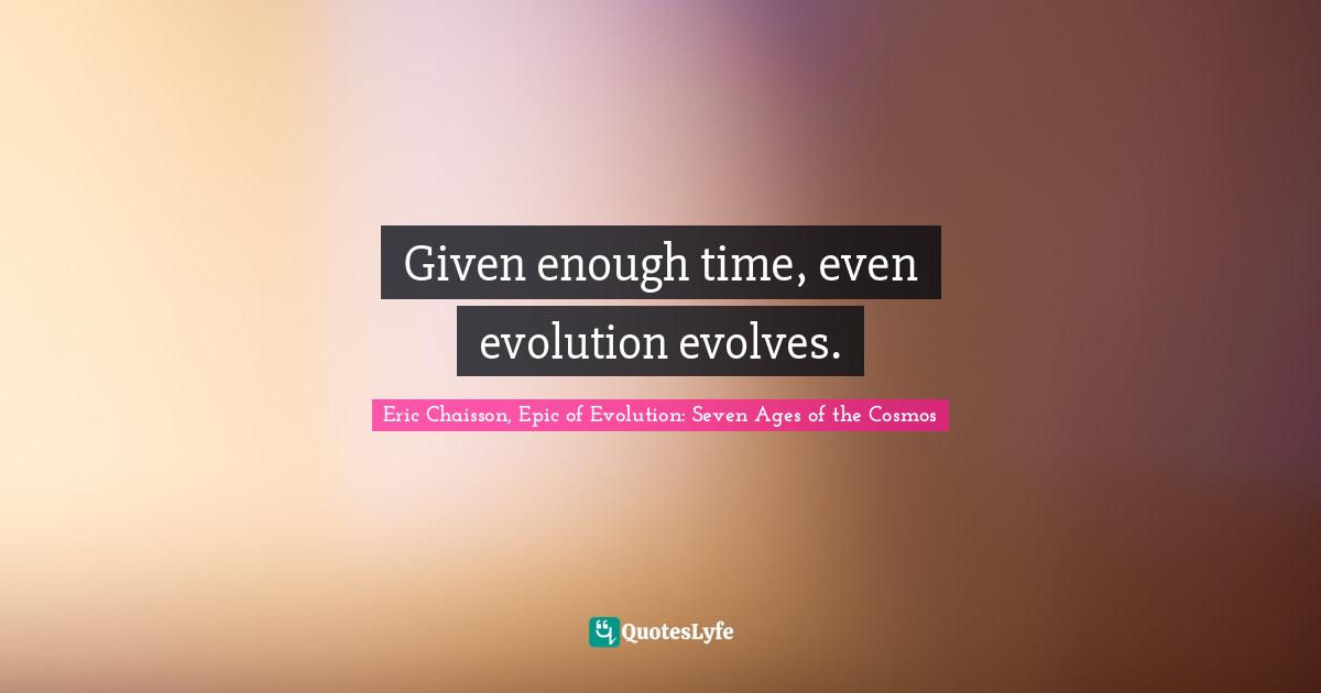 Given enough time, even evolution evolves.