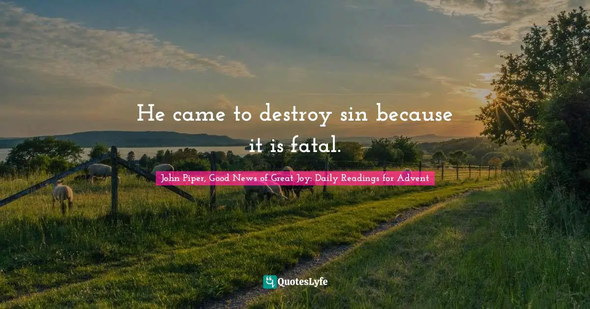 He came to destroy sin because it is fatal.