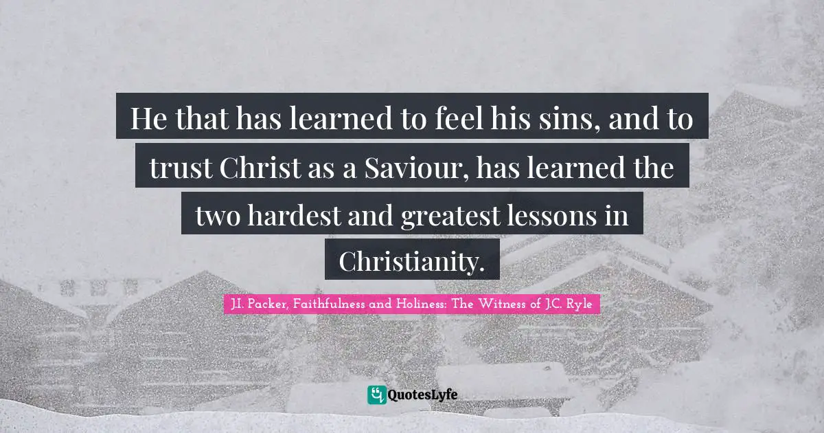 He that has learned to feel his sins, and to trust Christ as a Saviour, has learned the two hardest and greatest lessons in Christianity.
