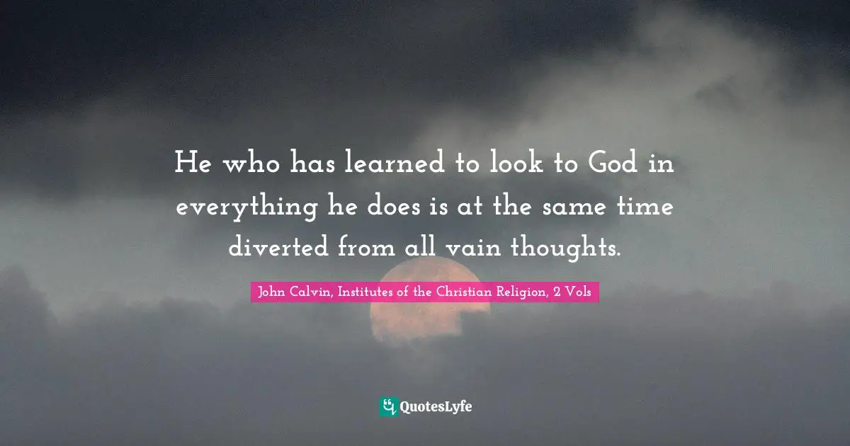 He who has learned to look to God in everything he does is at the same time diverted from all vain thoughts.
