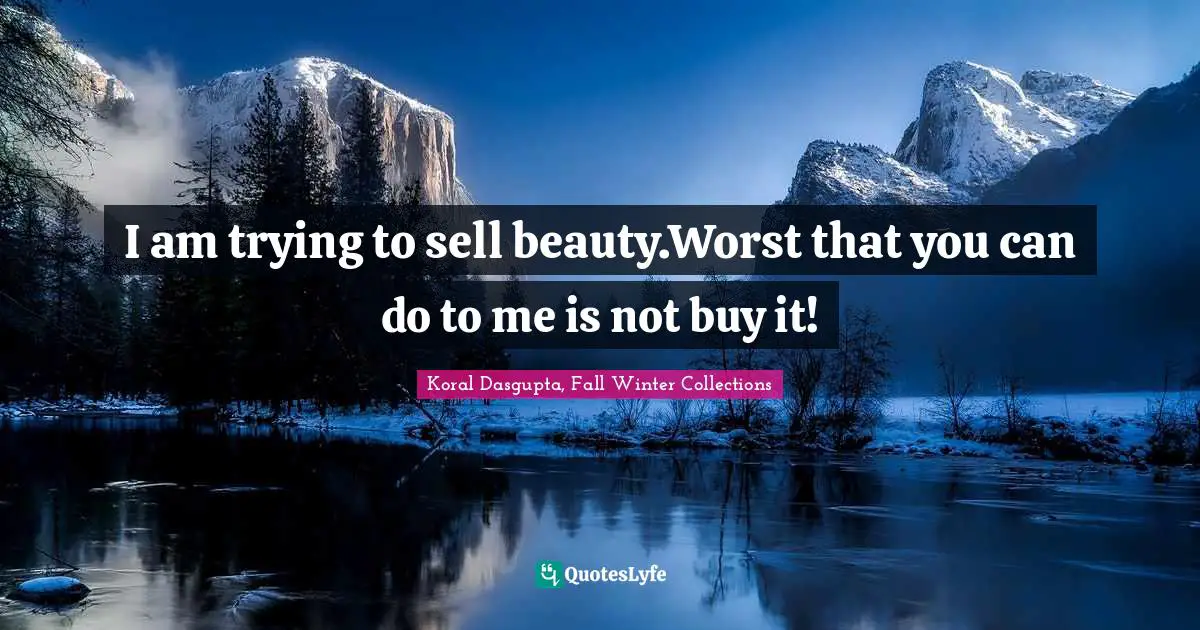 I am trying to sell beauty.Worst that you can do to me is not buy it!