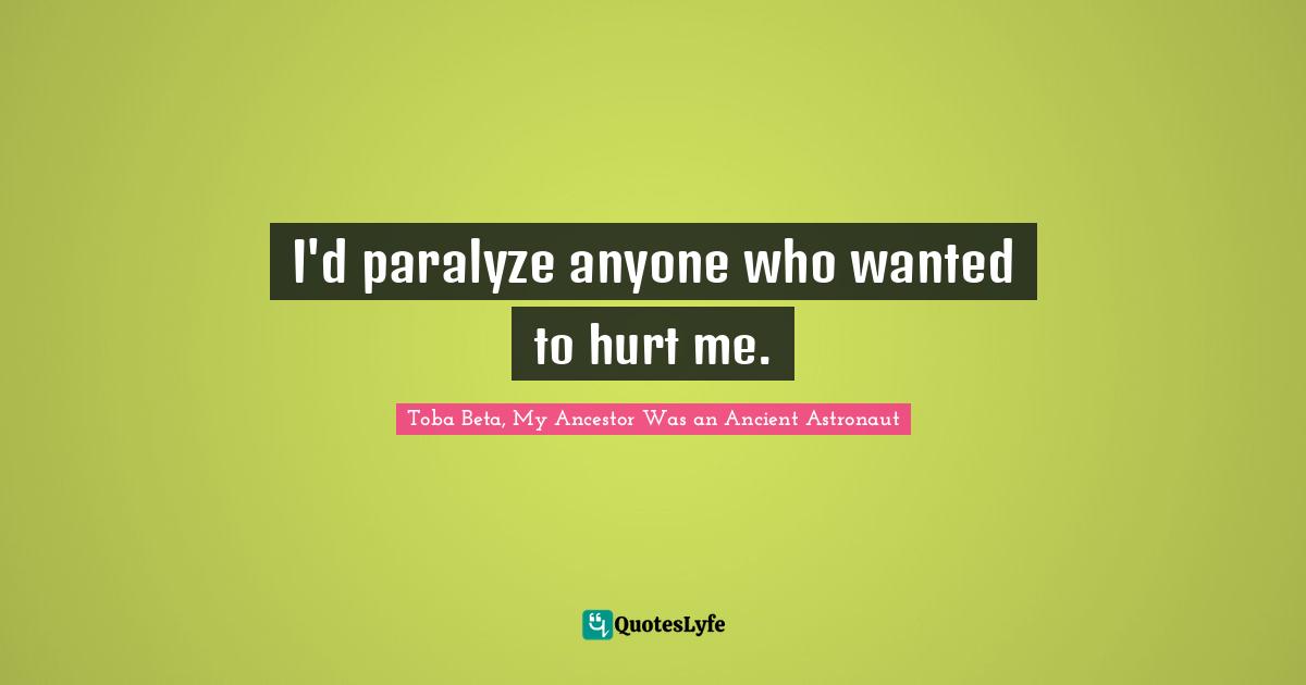 Toba Beta Quotes: "I'd paralyze anyone who wanted to hurt me."