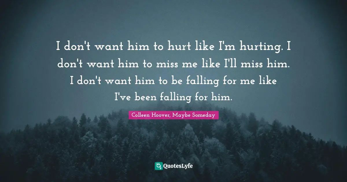 I don't want him to hurt like I'm hurting. I don't want him to miss me like I'll miss him. I don't want him to be falling for me like I've been falling for him.