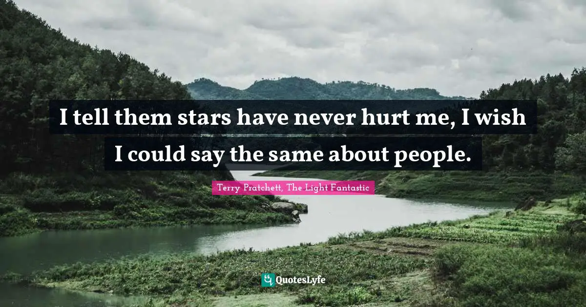 I tell them stars have never hurt me, I wish I could say the same about people.