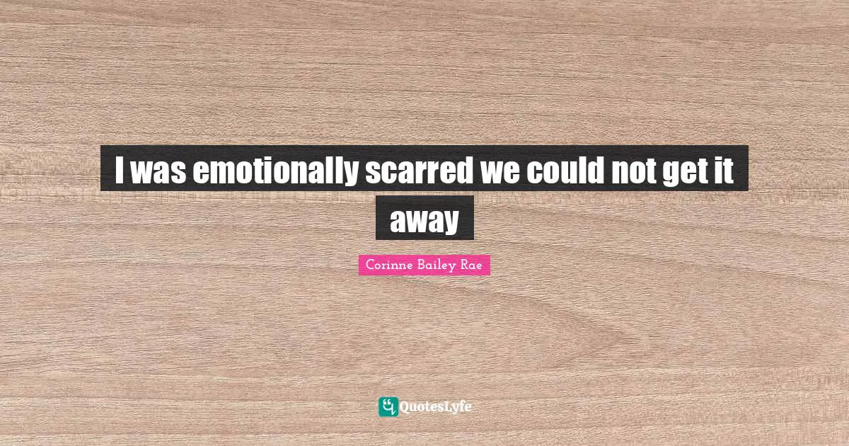 Emotionally Quotes: "I was emotionally scarred we could not get it away"