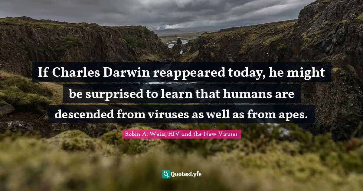Darwin Quotes: "If Charles Darwin reappeared today, he might be surprised to learn that humans are descended from viruses as well as from apes."