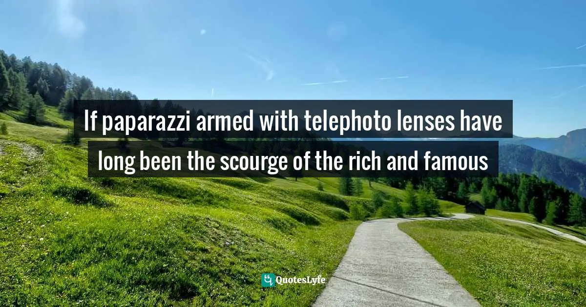 If paparazzi armed with telephoto lenses have long been the scourge of the rich and famous