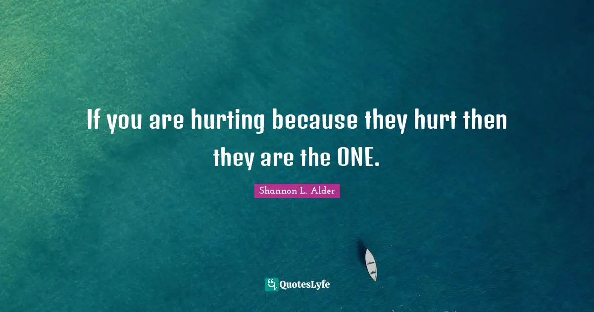 Shannon L. Alder Quotes: If you are hurting because they hurt then they are the ONE.