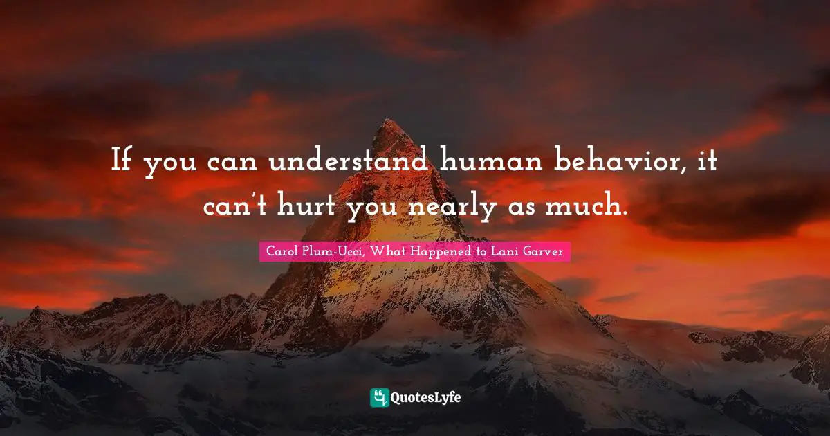 If you can understand human behavior, it can’t hurt you nearly as much.