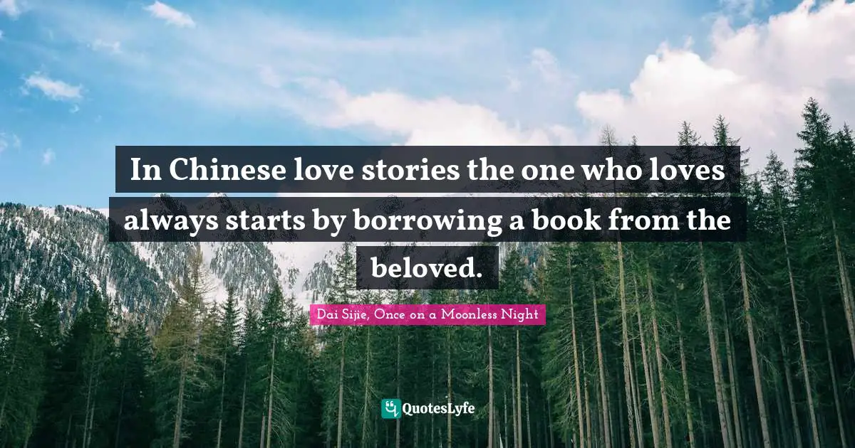 In Chinese love stories the one who loves always starts by borrowing a book from the beloved.