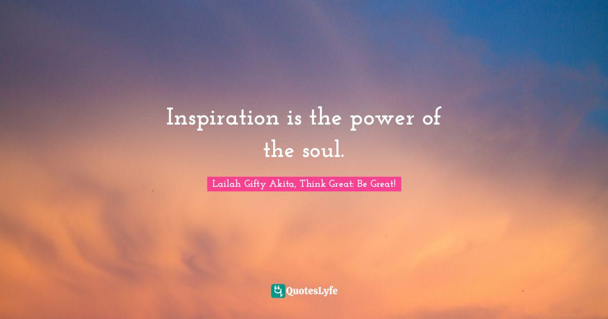 Inspiration is the power of the soul.