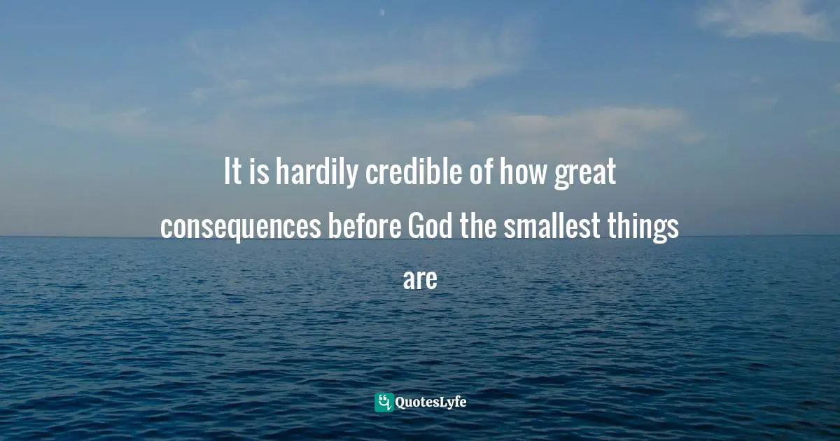 It is hardily credible of how great consequences before God the smallest things are