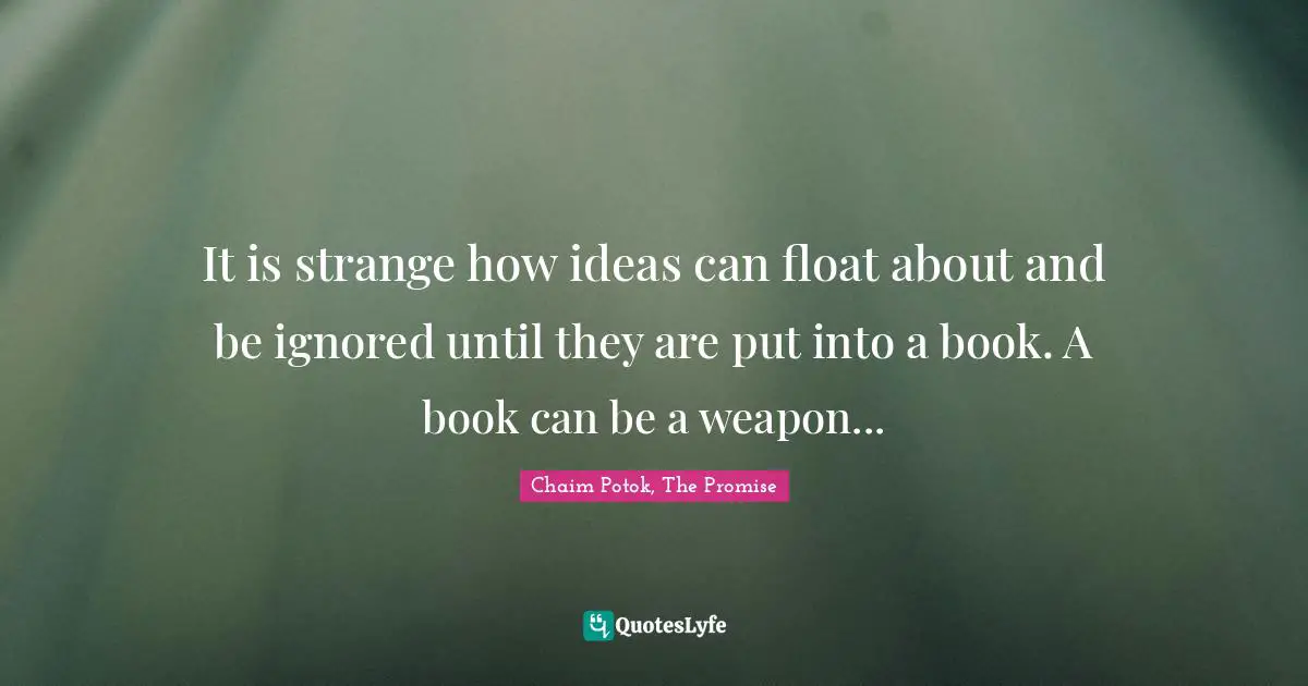 It is strange how ideas can float about and be ignored until they are put into a book. A book can be a weapon...