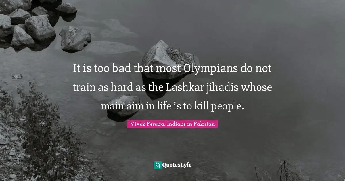 It is too bad that most Olympians do not train as hard as the Lashkar jihadis whose main aim in life is to kill people.