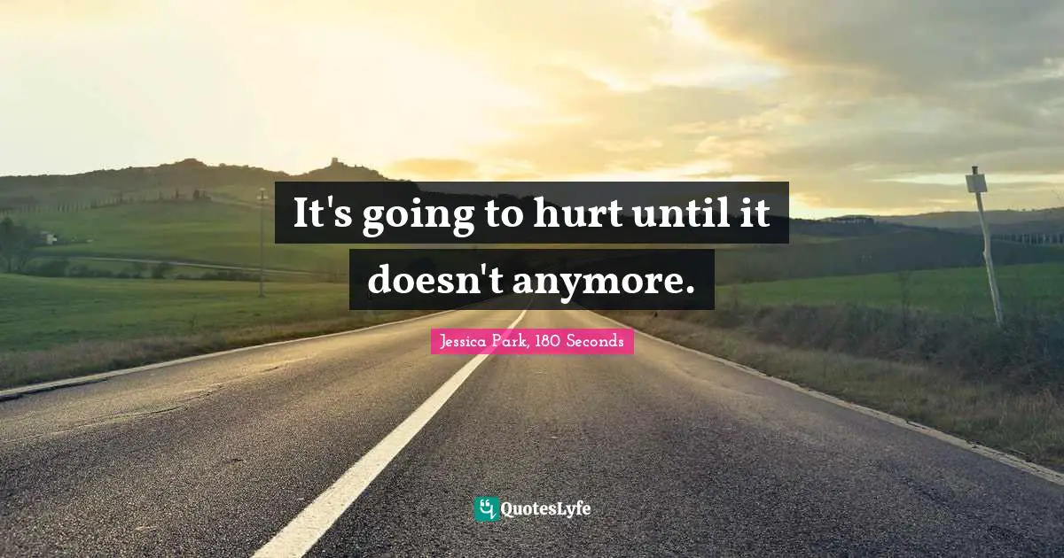 It's going to hurt until it doesn't anymore.