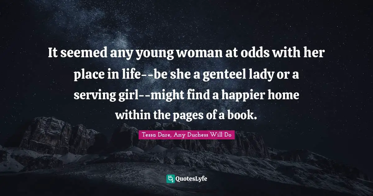It seemed any young woman at odds with her place in life--be she a genteel lady or a serving girl--might find a happier home within the pages of a book.