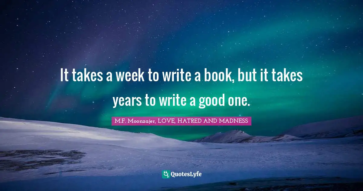 It takes a week to write a book, but it takes years to write a good one.