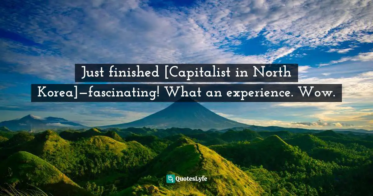 Just finished [Capitalist in North Korea]—fascinating! What an experience. Wow.