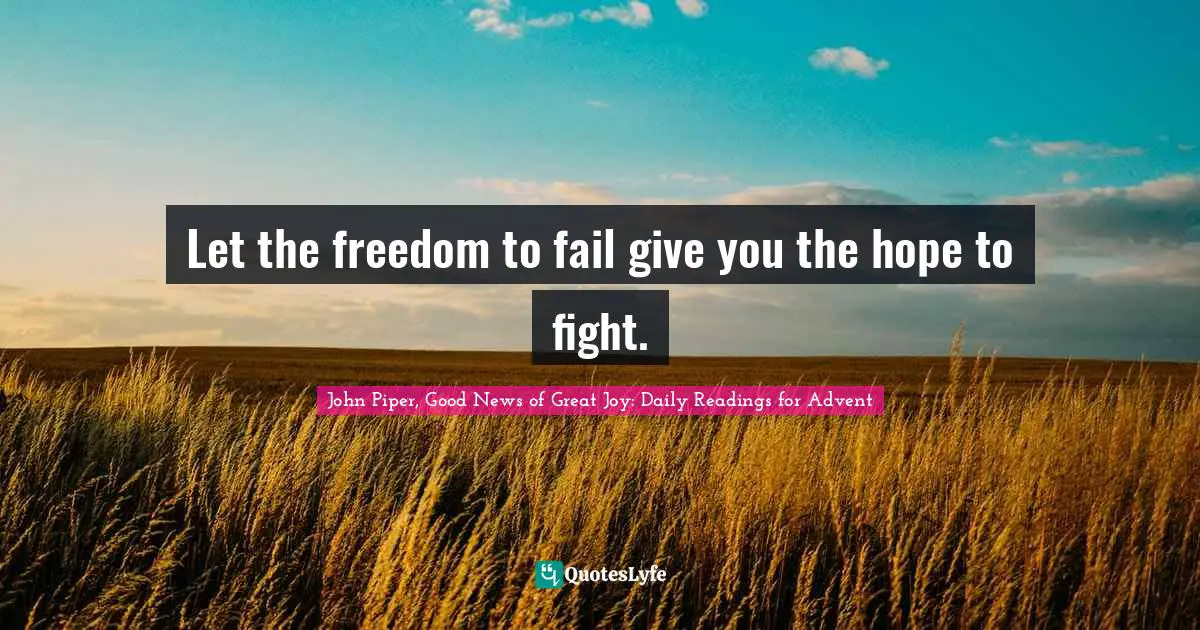 Let the freedom to fail give you the hope to fight.