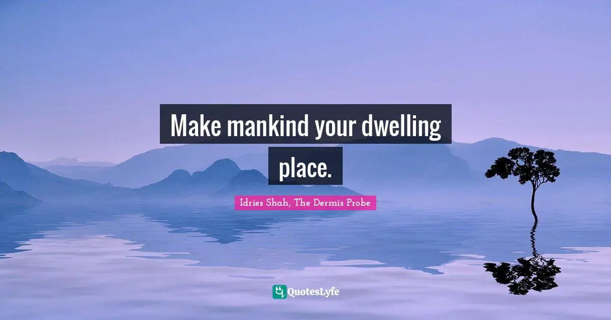 Make mankind your dwelling place.