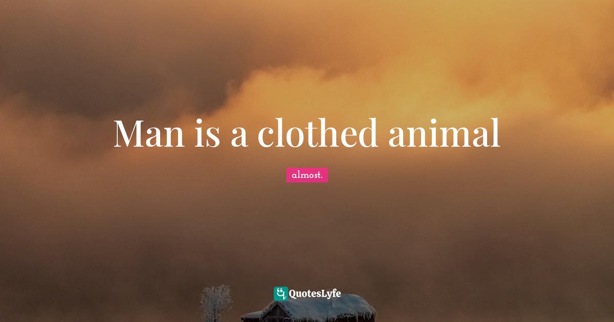 Man is a clothed animal