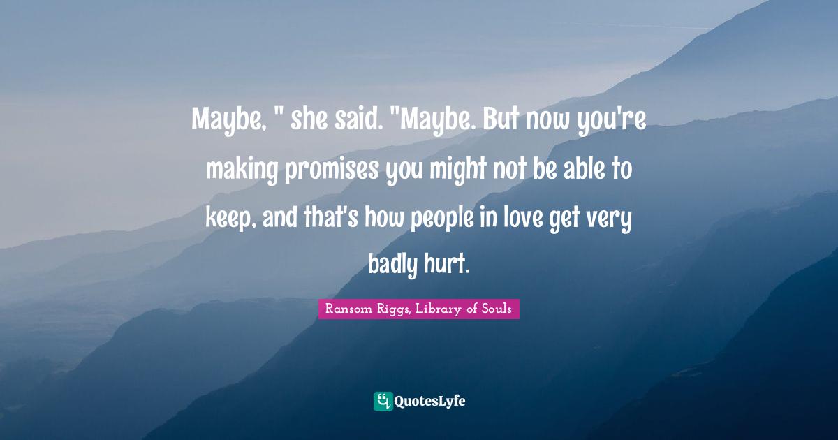 Maybe, " she said. "Maybe. But now you're making promises you might not be able to keep, and that's how people in love get very badly hurt.
