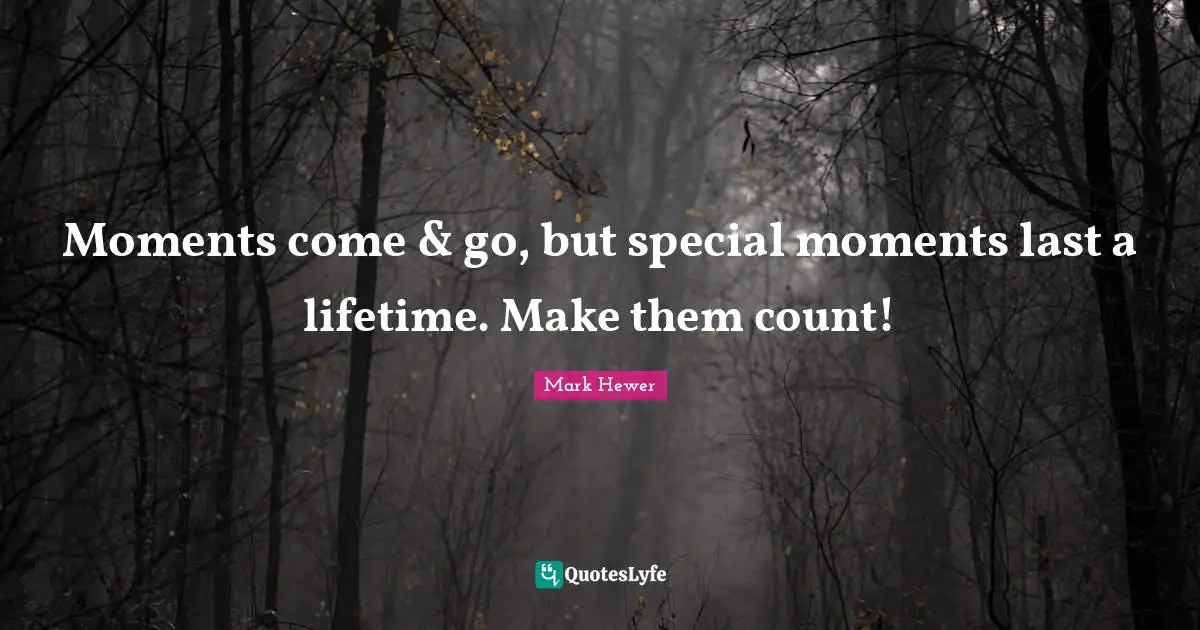 Moments come & go, but special moments last a lifetime. Make them count!