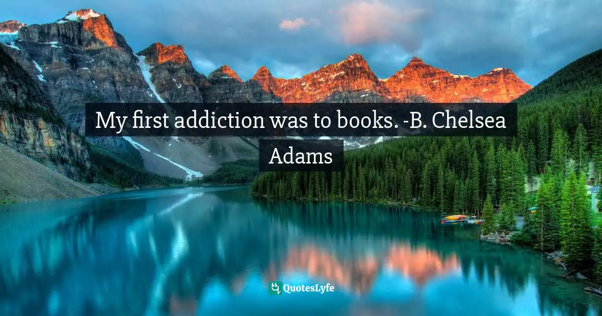 Larry Smith, It All Changed In An Instant: More Six-Word Memoirs By Writers Famous  Obscure Quotes: "My first addiction was to books. -B. Chelsea Adams"