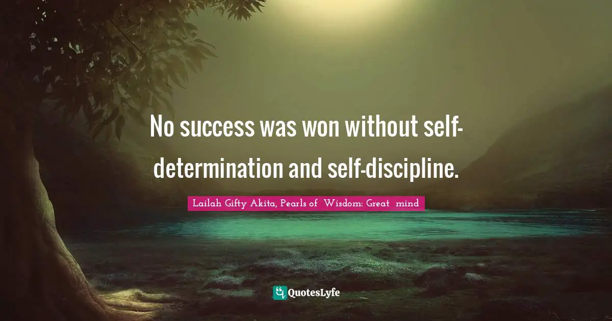 No success was won without self- determination and self-discipline.