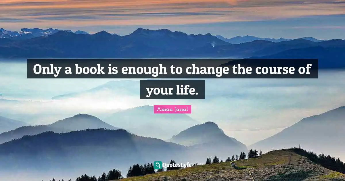 Lovequotes Quotes: "Only a book is enough to change the course of your life."