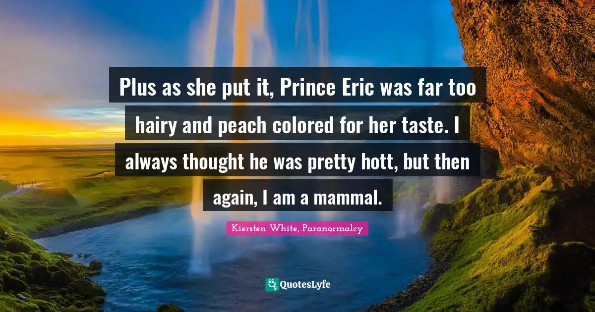 Plus as she put it, Prince Eric was far too hairy and peach colored for her taste. I always thought he was pretty hott, but then again, I am a mammal.