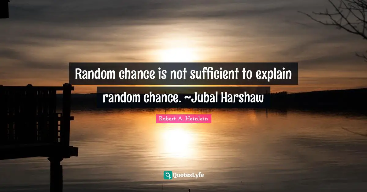 Random Quotes: "Random chance is not sufficient to explain random chance. ~Jubal Harshaw"