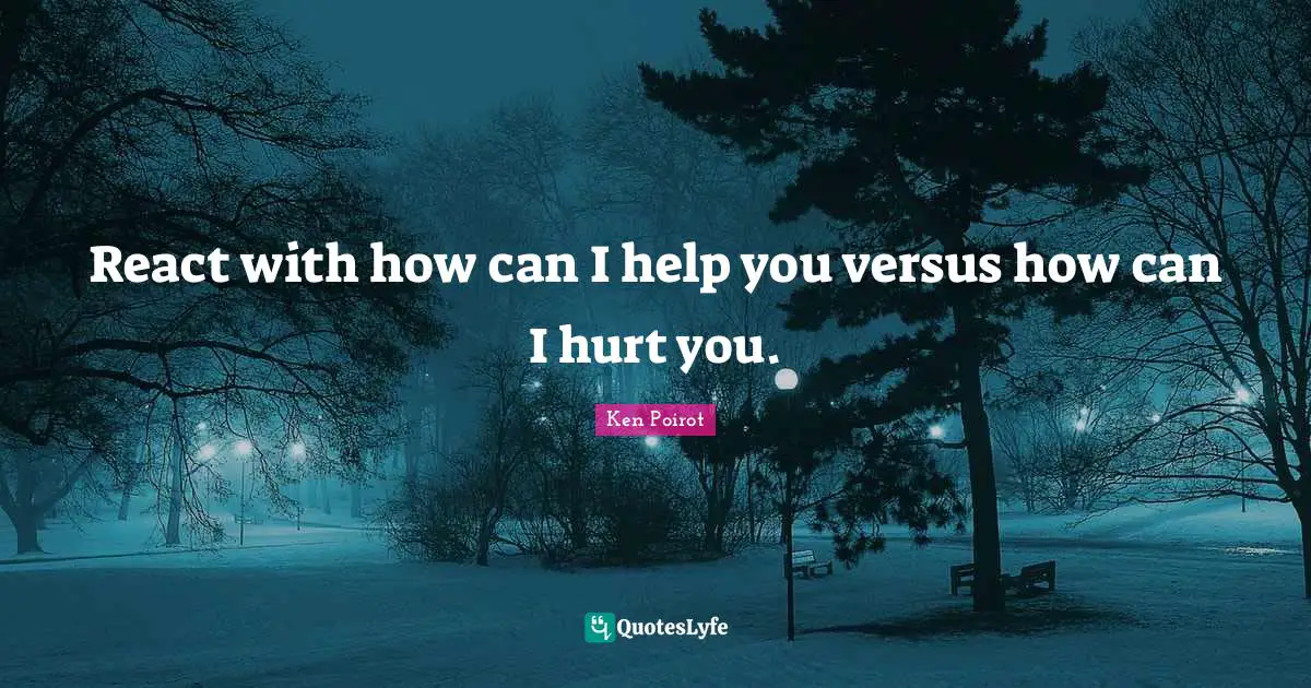React with how can I help you versus how can I hurt you.